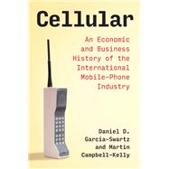 Cellular An Economic and Business History of the International Mobile-Phone Industry by Garcia-Swartz, Daniel D.; Campbell-Kelly, Martin, 9780262543927
