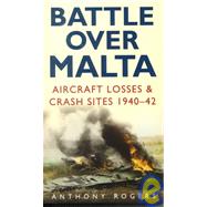 Battle over Malta: Aircraft Losses & Crash Sites 1940-42 by Rogers, Anthony, 9780750923927