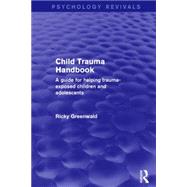Child Trauma Handbook: A Guide for Helping Trauma-Exposed Children and Adolescents by Greenwald; Ricky, 9781138933927