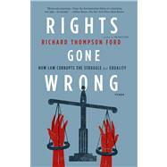 Rights Gone Wrong How Law Corrupts the Struggle for Equality by Ford, Richard Thompson, 9781250013927