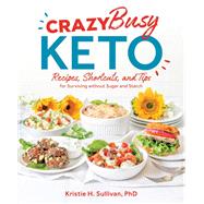 Crazy Busy Keto Recipes, Shortcuts, and Tips for Surviving without Sugar and Starch by Sullivan, Kristie, 9781628603927