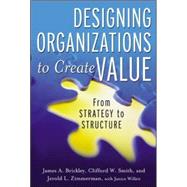 Designing Organizations to Create Value: From Strategy to Structure by Zimmerman, Jerold; Brickley, James; Smith, Clifford; Willett, Janice, 9780071393928