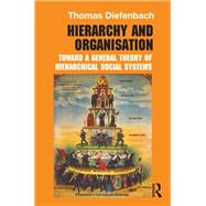 Hierarchy and Organisation: Toward a General Theory of Hierarchical Social Systems by Diefenbach; Thomas, 9780415843928
