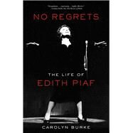 No Regrets The Life of Edith Piaf by Burke, Carolyn, 9781613743928