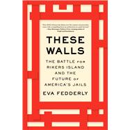 These Walls The Battle for Rikers Island and the Future of America's Jails by Fedderly, Eva, 9781982193928