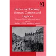 Berlioz and Debussy: Sources, Contexts and Legacies: Essays in Honour of Frantois Lesure by Murphy,Kerry, 9780754653929