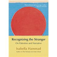 Recognizing the Stranger: On Palestine and Narrative by Isabella Hammad, 9780802163929
