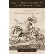 Prophecy, Madness, and Holy War in Early Modern Europe A Life of Ludwig Friedrich Gifftheil by Penman, Leigh T.I., 9780197623930