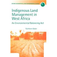 Indigenous Land Management in West Africa An Environmental Balancing Act by Baker, Kathleen M., 9780198233930