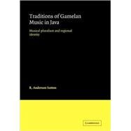 Traditions of Gamelan Music in Java: Musical Pluralism and Regional Identity by R. Anderson Sutton, 9780521103930
