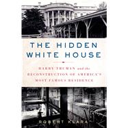 The Hidden White House Harry Truman and the Reconstruction of Americas Most Famous Residence by Klara, Robert, 9781250053930