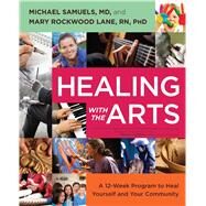 Healing with the Arts A 12-Week Program to Heal Yourself and Your Community by Samuels, Michael; Lane, Mary Rockwood, 9781582703930