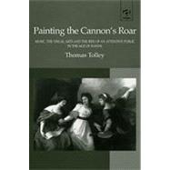 Painting the Cannon's Roar: Music, the Visual Arts and the Rise of an Attentive Public in the Age of Haydn by Tolley,Thomas, 9780754603931