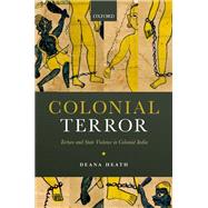 Colonial Terror Torture and State Violence in Colonial India by Heath, Deana, 9780192893932