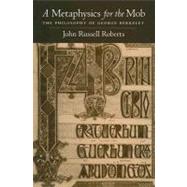 A Metaphysics for the Mob The Philosophy of George Berkeley by Roberts, John Russell, 9780195313932