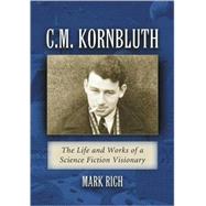 C. M. Kornbluth : The Life and Works of a Science Fiction Visionary by Rich, Mark, 9780786443932