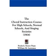 Choral Instruction Course : For High Schools, Normal Schools, and Singing Societies (1904) by Pease, Frederic Henry; Lawrence, William M., 9781104423933