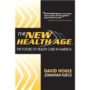 The New Health Age: The Future of Health Care in America by Houle, David; Fleece, Jonathan, 9781402273933