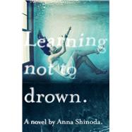 Learning Not to Drown by Shinoda, Anna, 9781416993933