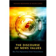 The Discourse of News Values How News Organizations Create Newsworthiness by Bednarek, Monika; Caple, Helen, 9780190653934