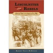 Lincolnites and Rebels A Divided Town in the American Civil War by McKenzie, Robert Tracy, 9780195393934