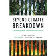 Beyond Climate Breakdown Envisioning New Stories of Radical Hope by Friederici, Peter; Moore, Kathleen Dean, 9780262543934