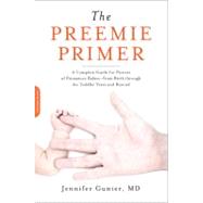 The Preemie Primer A Complete Guide for Parents of Premature Babies -- from Birth through the Toddler Years and Beyond by Gunter, Jennifer, 9780738213934