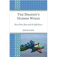 The Dragon's Hidden Wings How China Rises with Its Soft Power by Ding, Sheng, 9780739123935