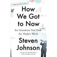 How We Got to Now Six Innovations That Made the Modern World by Johnson, Steven, 9781594633935
