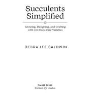 Succulents Simplified Growing, Designing, and Crafting with 100 Easy-Care Varieties by Baldwin, Debra Lee, 9781604693935