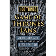 100 Things Game of Thrones Fans Should Know & Do Before They Die by Kaiser, Rowan, 9781629373935