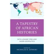 A Tapestry of African Histories With Longer Times and Wider Geopolitics by Githuku, Nicholas K.; Banda, Paul Chiudza; Githuku, Nicholas K.; Kayira, Gift Wasambo; Lonsdale, John M.; Maxon, Robert M.; Nangulu, Anne Kisaka; Ndege, Peter Odhiambo; Wanga-Odhiambo, Godriver; Okia, Opolot; Simpson, George L., Jr.; Snyder, Joseph M.; Wa, 9781793623935
