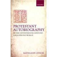 Protestant Autobiography in the Seventeenth-Century Anglophone World by Lynch, Kathleen, 9780199643936