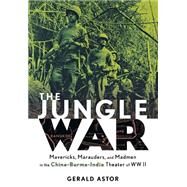 The Jungle War Mavericks, Marauders and Madmen in the China-Burma-India Theater of World War II by Astor, Gerald, 9780471273936