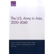 The U.S. Army in Asia, 2030-2040 by Kelly, Terrence K.; Dobbins, James; Shlapak, David A.; Gompert, David C.; Heginbotham, Eric; Chalk, Peter; Thrall, Lloyd, 9780833083937