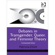 Debates in Transgender, Queer, and Feminist Theory: Contested Sites by Elliot,Patricia, 9781409403937