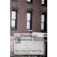 Haunted Chippewa Falls by Wiener, Chris; Rice, Clarence; Fisk, Terry, 9781449543938