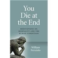 You Die at the End Meditations On Mortality And The Human Condition by Ferraiolo, William, 9781789043938