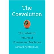 The Coevolution The Entwined Futures of Humans and Machines by Lee, Edward Ashford, 9780262043939