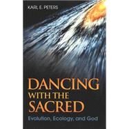 Dancing with the Sacred Evolution, Ecology, and God by Peters, Karl, 9781563383939