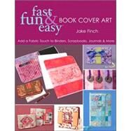Fast, Fun and Easy Book Cover Art : Add a Quilted Fabric Touch to Binders, Scrapbooks, Journals and More by Finch, Jake, 9781571203939