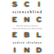 Scienceblind Why Our Intuitive Theories About the World Are So Often Wrong by Shtulman, Andrew, 9780465053940