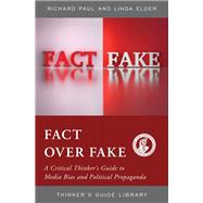 Fact over Fake A Critical Thinker's Guide to Media Bias and Political Propaganda by Elder, Linda; Paul, Richard, 9781538143940