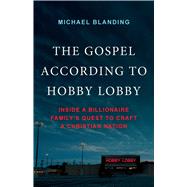 The Gospel According to Hobby Lobby Inside a Billionaire Family's Quest to Craft a Christian Nation by Blanding, Michael, 9781541703940