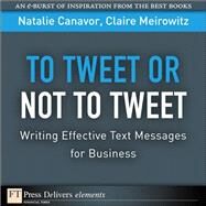 To Tweet or Not to Tweet: Writing Effective Text Messages for Business by Canavor, Natalie; Meirowitz, Claire, 9780132543941