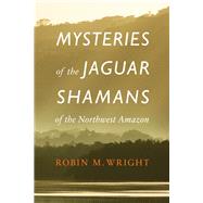 Mysteries of the Jaguar Shamans of the Northwest Amazon by Wright, Robin M.; Harner, Michael J., 9780803243941