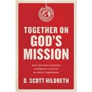 Together on God's Mission How Southern Baptists Cooperate to Fulfill the Great Commission by Hildreth, D. Scott, 9781433643941