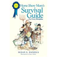 The Horse Show Mom's Survival Guide For Every Discipline by Daniels, Susan S.; Weber, Harry, 9781592283941