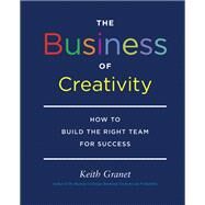 The Business of Creativity How to Build the Right Team for Success by Granet, Keith, 9781616893941
