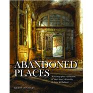 Abandoned Places A Photographic Exploration of More Than 100 Worlds We Have Left Behind by Connolly, Kieron, 9781782743941